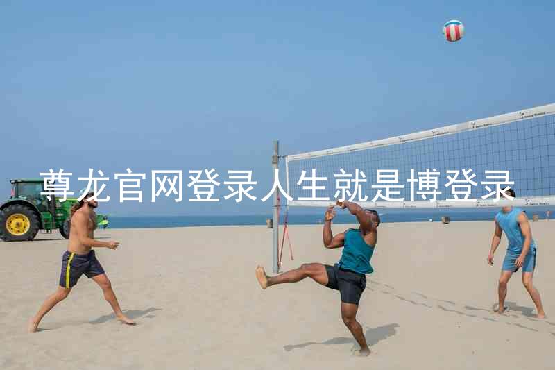 尊龙官网登录人生就是博登录