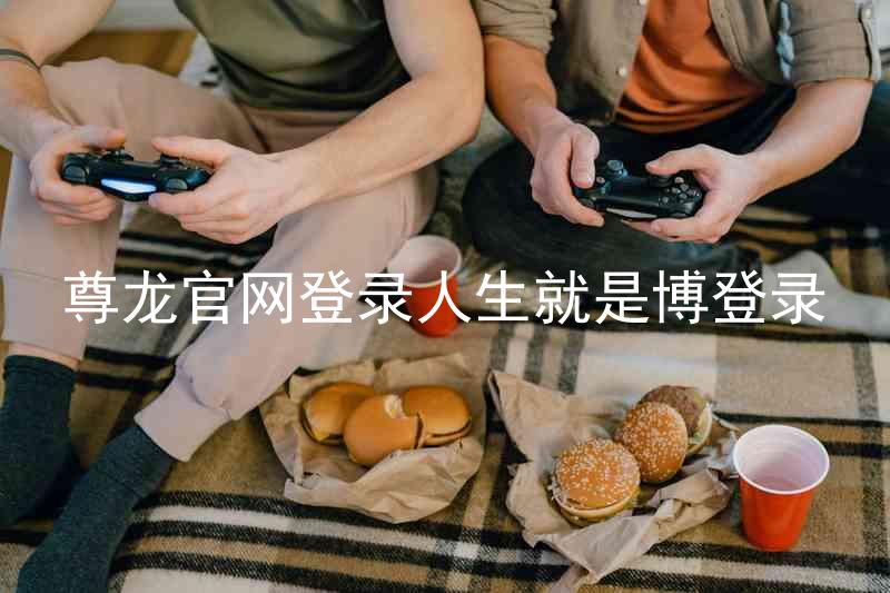 尊龙官网登录人生就是博登录