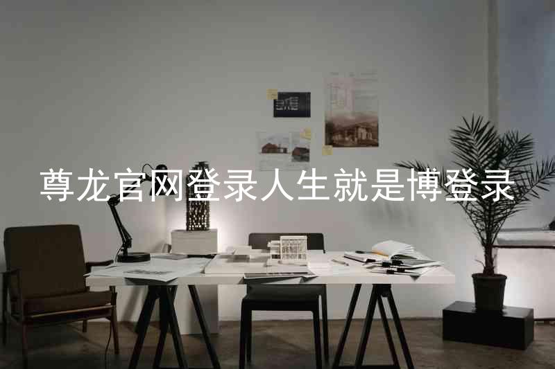 尊龙官网登录人生就是博登录